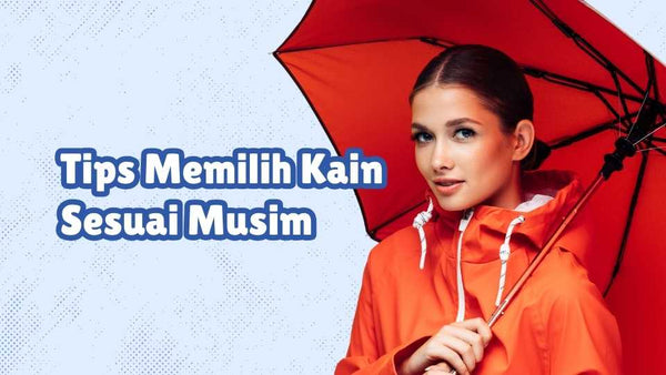 Tips Memilih Kain Sesuai Musim: Gaya Tepat untuk Semua Cuaca KawanSAM!