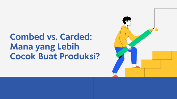 Cotton Combed vs. Cotton Carded: Mana yang Lebih Cocok Buat Produksi?