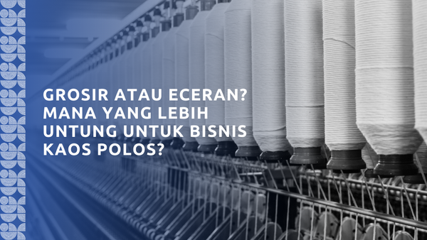 Grosir atau Eceran? Mana yang Lebih Untung untuk Bisnis Kaos Polos?