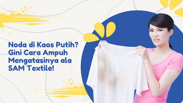Noda di Kaos Putih? Gini Cara Ampuh Mengatasinya ala SAM Textile!